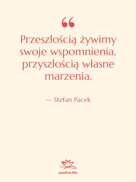 Cytat: Stefan Pacek - Przeszłością żywimy swoje wspomnienia, przyszłością…