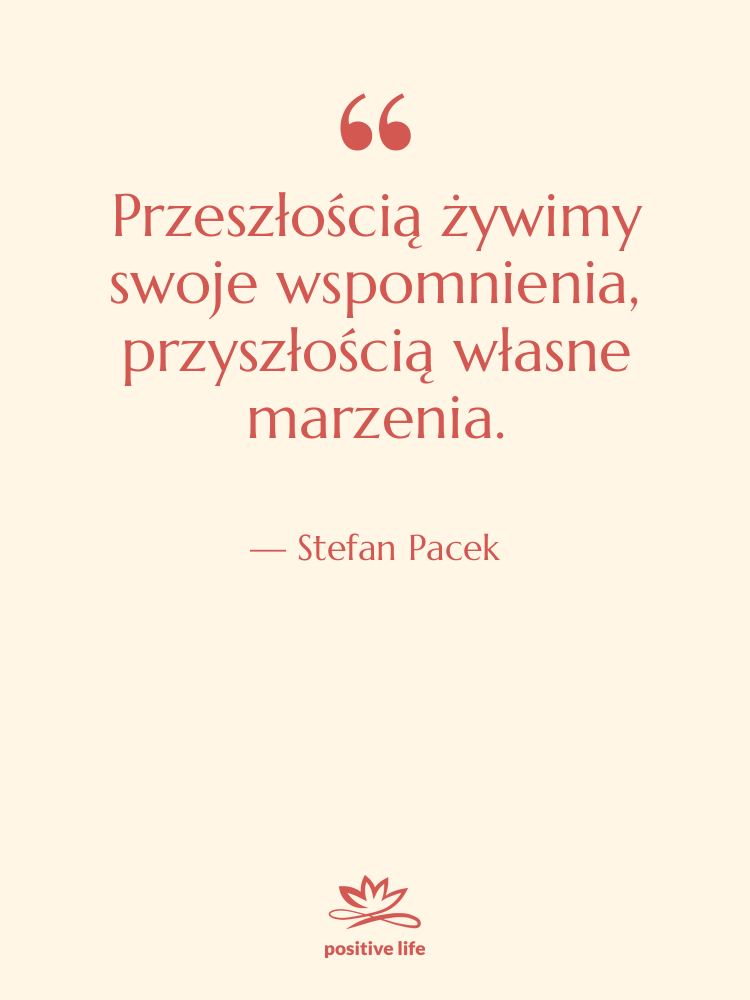 Cytat: Stefan Pacek - Przeszłością żywimy swoje wspomnienia, przyszłością…