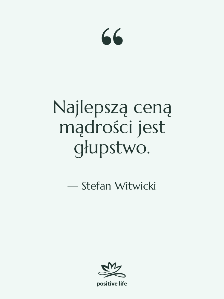 Cytat: Stefan Witwicki - Najlepszą ceną mądrości jest głupstwo.