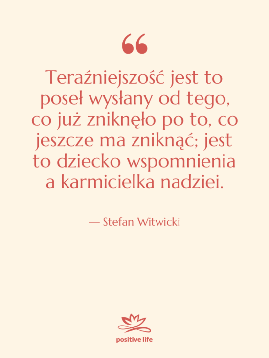 Cytat: Stefan Witwicki - Teraźniejszość jest to poseł wysłany…