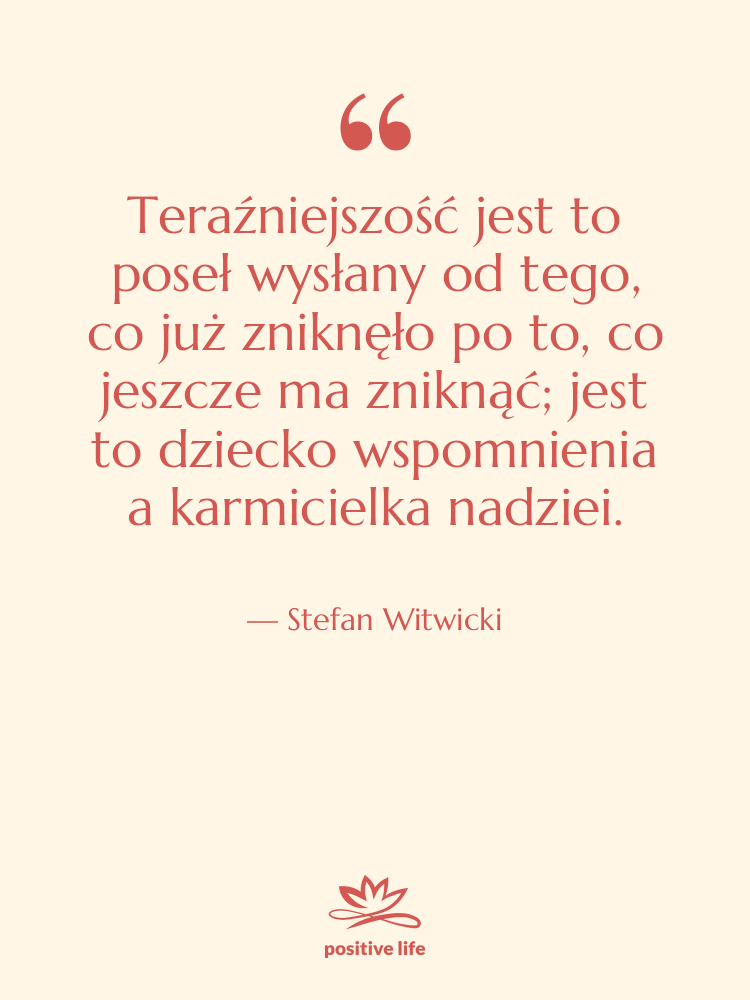 Cytat: Stefan Witwicki - Teraźniejszość jest to poseł wysłany…