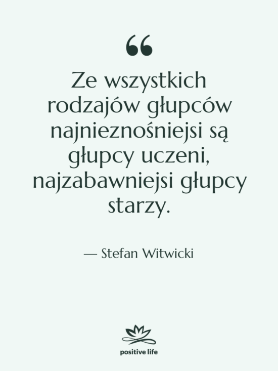 Cytat: Stefan Witwicki - Ze wszystkich rodzajów głupców najnieznośniejsi…