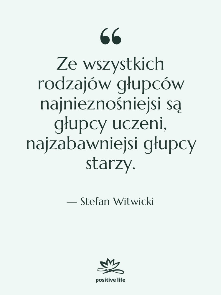 Cytat: Stefan Witwicki - Ze wszystkich rodzajów głupców najnieznośniejsi…