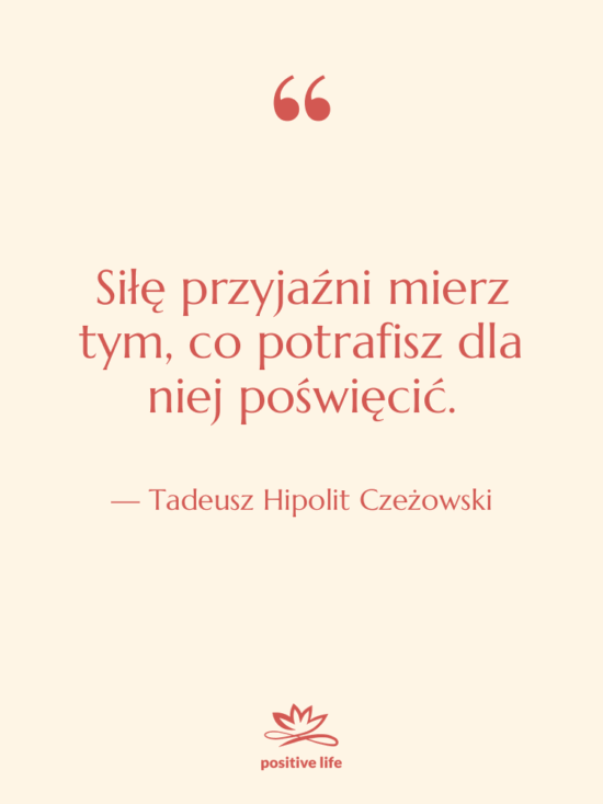 Cytat: Tadeusz Hipolit Czeżowski - Siłę przyjaźni mierz tym, co…