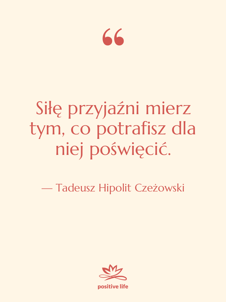Cytat: Tadeusz Hipolit Czeżowski - Siłę przyjaźni mierz tym, co…