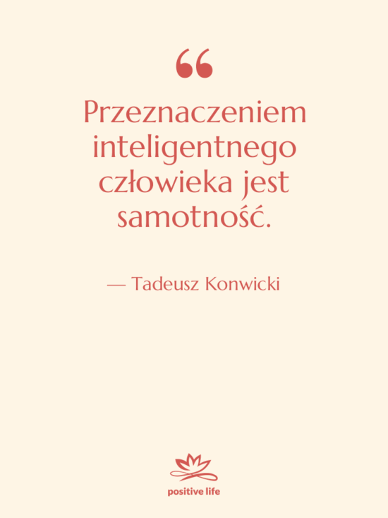 Cytat: Tadeusz Konwicki - Przeznaczeniem inteligentnego człowieka jest samotność.