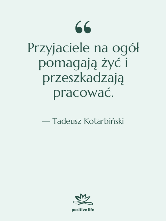 Cytat: Tadeusz Kotarbiński - Przyjaciele na ogół pomagają żyć…