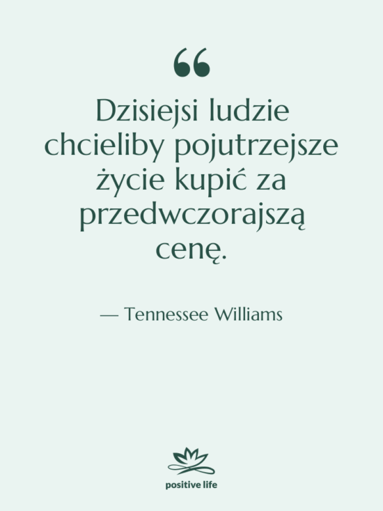 Cytat: Tennessee Williams - Dzisiejsi ludzie chcieliby pojutrzejsze życie…