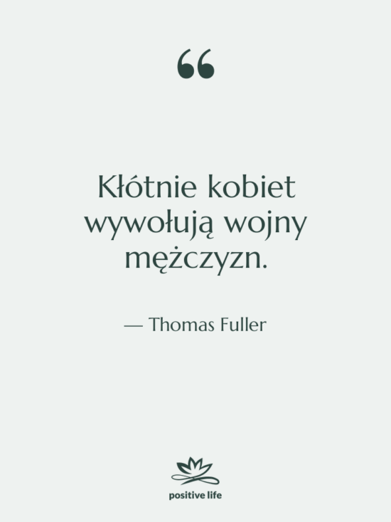 Cytat: Thomas Fuller - Kłótnie kobiet wywołują wojny mężczyzn.