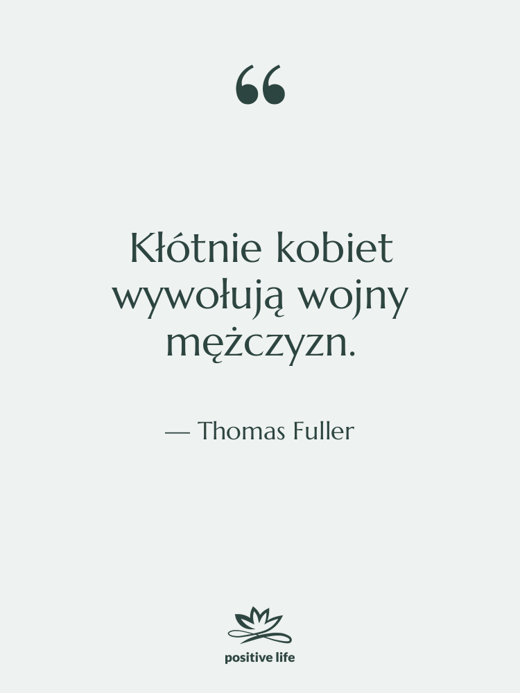 Cytat: Thomas Fuller - Kłótnie kobiet wywołują wojny mężczyzn.