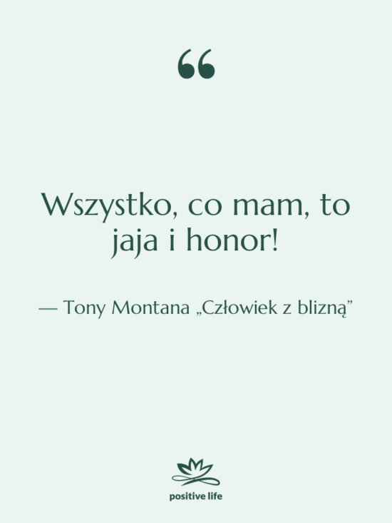 Cytat: Tony Montana „Człowiek z blizną” - Wszystko, co mam, to jaja…