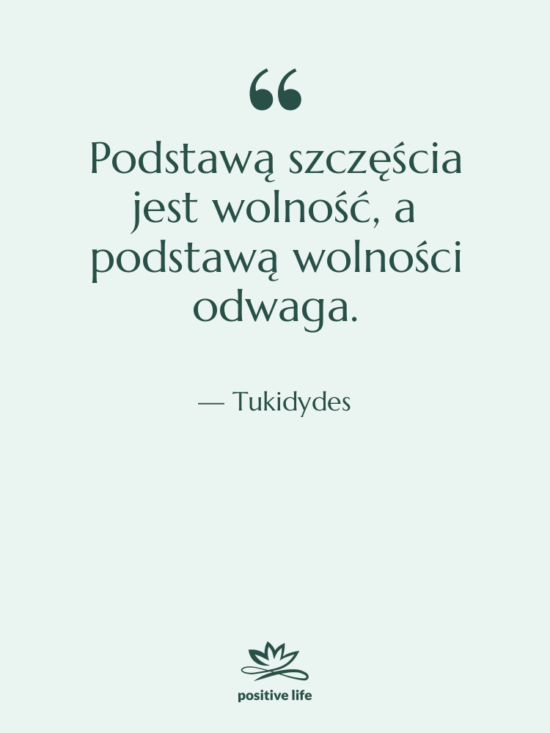 Cytat: Tukidydes - Podstawą szczęścia jest wolność, a…
