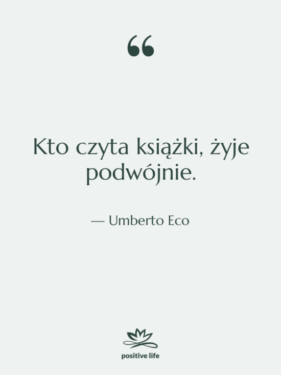 Cytat: Umberto Eco - Kto czyta książki, żyje podwójnie.