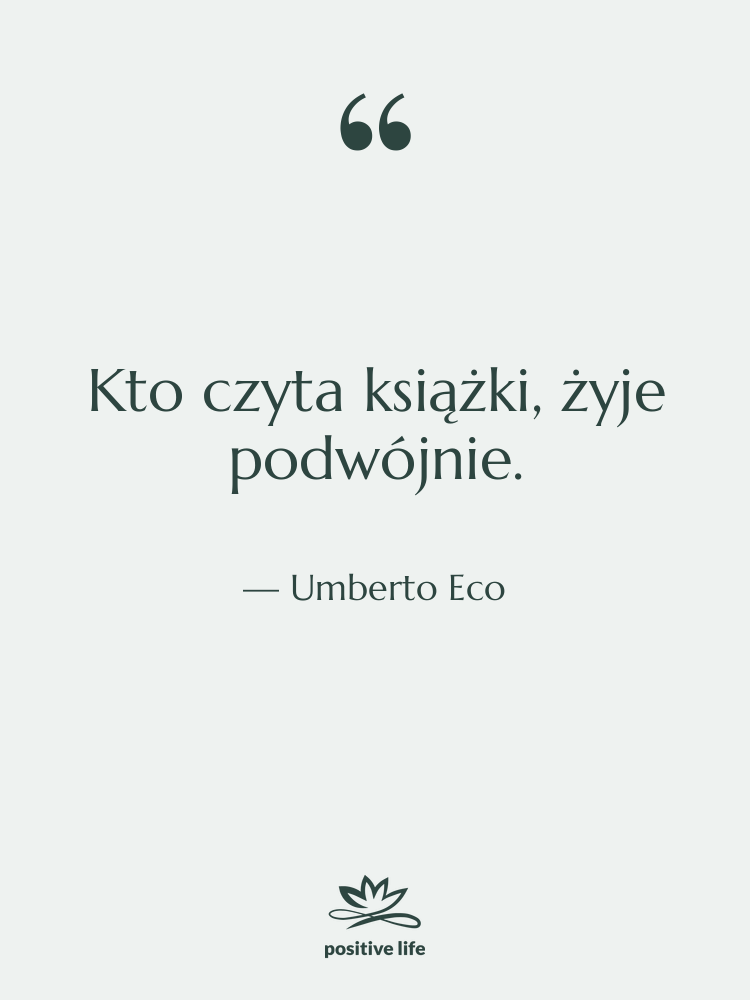 Cytat: Umberto Eco - Kto czyta książki, żyje podwójnie.