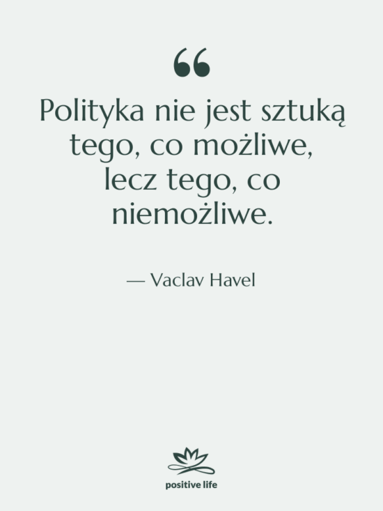 Cytat: Vaclav Havel - Polityka nie jest sztuką tego,…