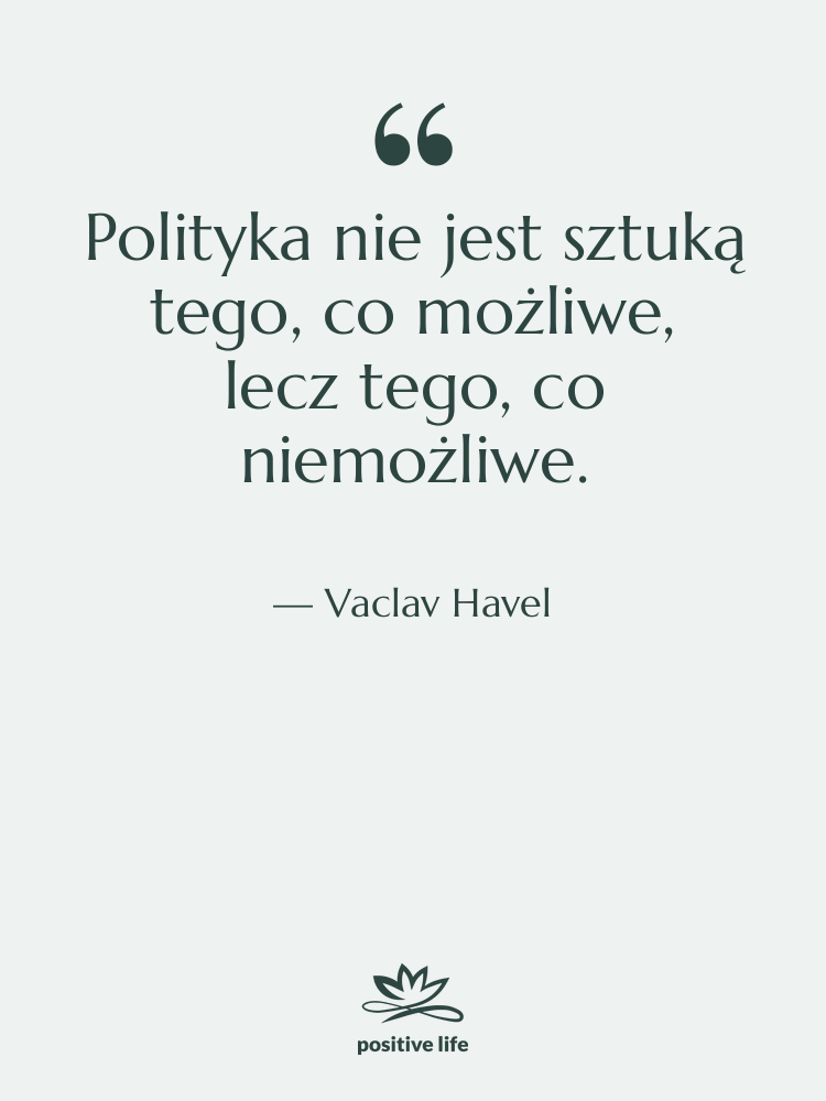 Cytat: Vaclav Havel - Polityka nie jest sztuką tego,…