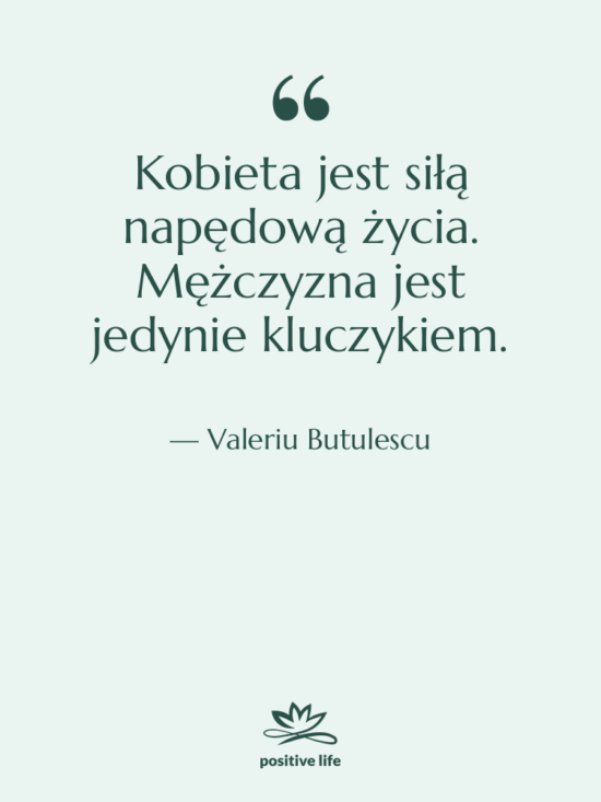 Cytat: Valeriu Butulescu - Kobieta jest siłą napędową życia.…