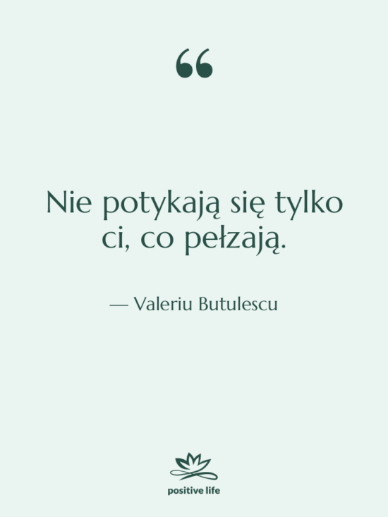 Cytat: Valeriu Butulescu - Nie potykają się tylko ci,…