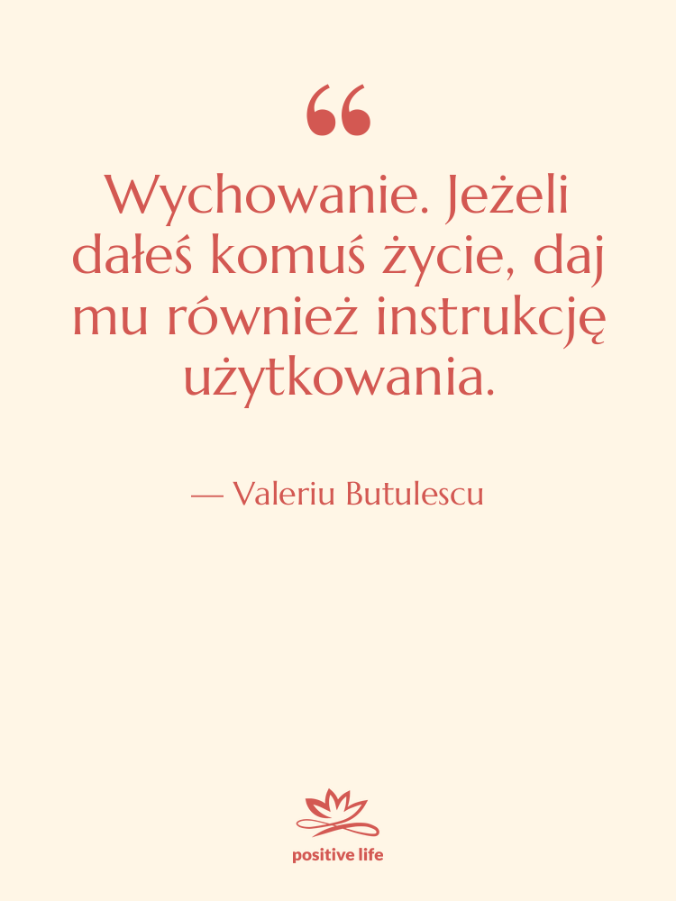 Cytat: Valeriu Butulescu - Wychowanie. Jeżeli dałeś komuś życie,…