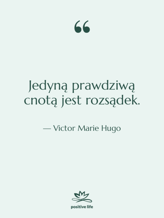 Cytat: Victor Marie Hugo - Jedyną prawdziwą cnotą jest rozsądek.