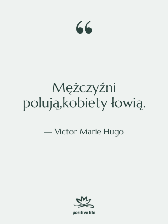 Cytat: Victor Marie Hugo - Mężczyźni polują,kobiety łowią.