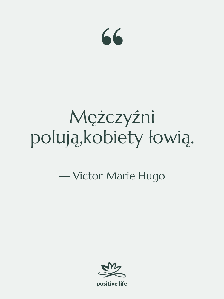 Cytat: Victor Marie Hugo - Mężczyźni polują,kobiety łowią.