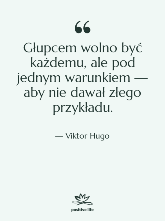 Cytat: Viktor Hugo - Głupcem wolno być każdemu, ale…
