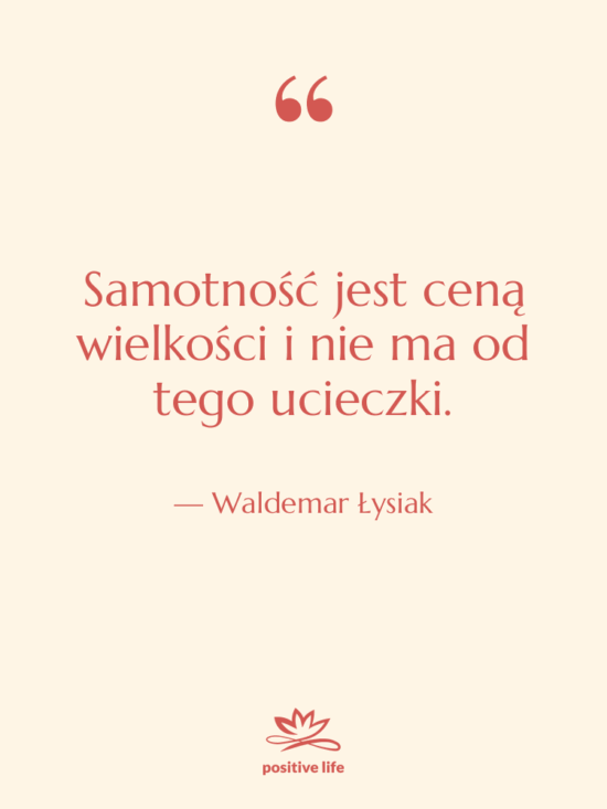 Cytat: Waldemar Łysiak - Samotność jest ceną wielkości i…