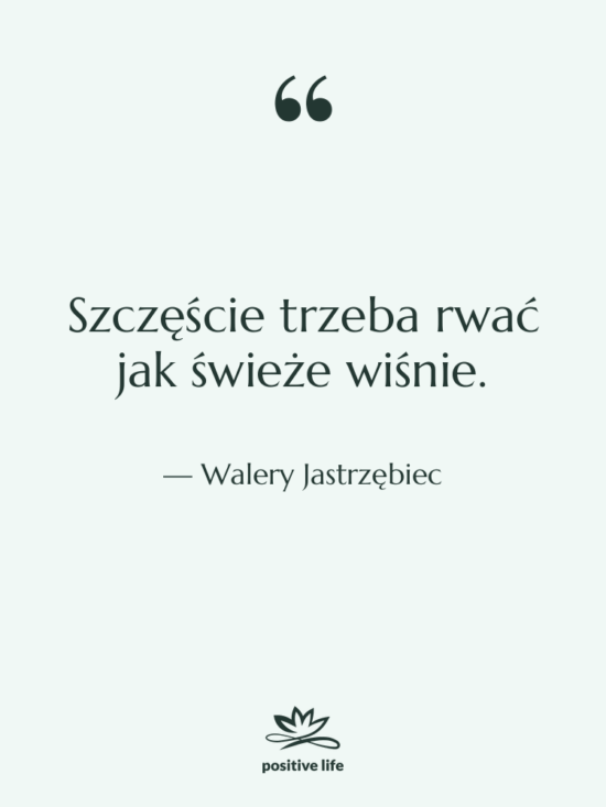 Cytat: Walery Jastrzębiec - Szczęście trzeba rwać jak świeże…