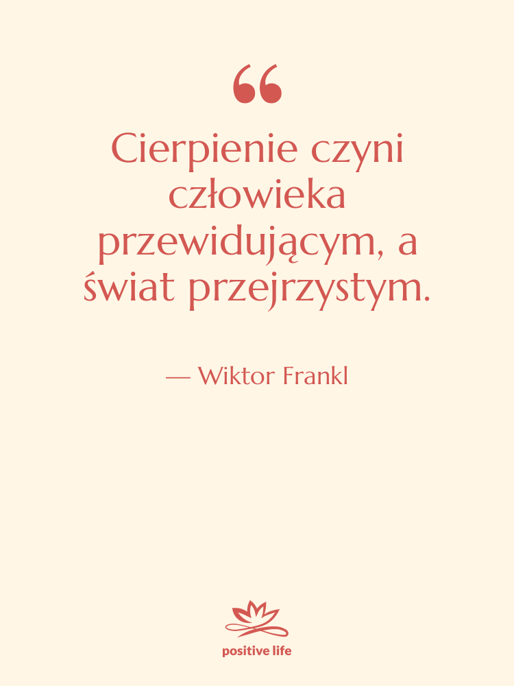 Cytat: Wiktor Frankl - Cierpienie czyni człowieka przewidującym, a…