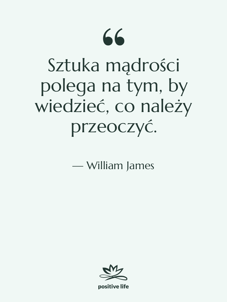Cytat: William James - Sztuka mądrości polega na tym,…