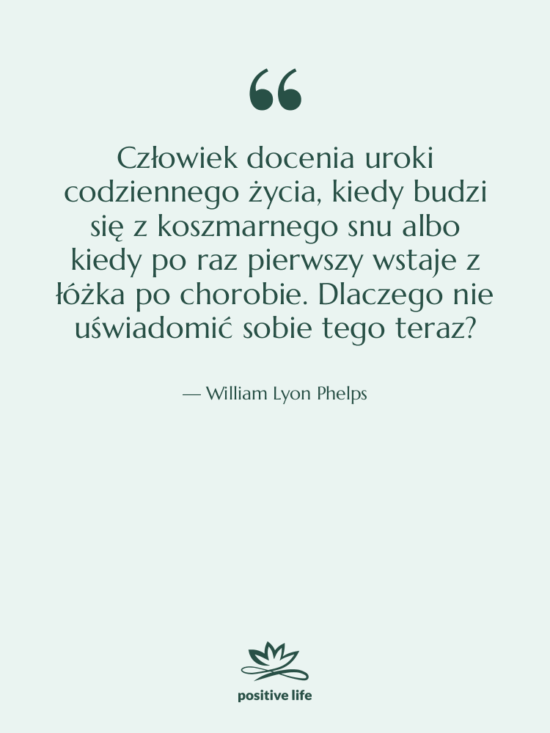 Cytat: William Lyon Phelps - Człowiek docenia uroki codziennego życia,…
