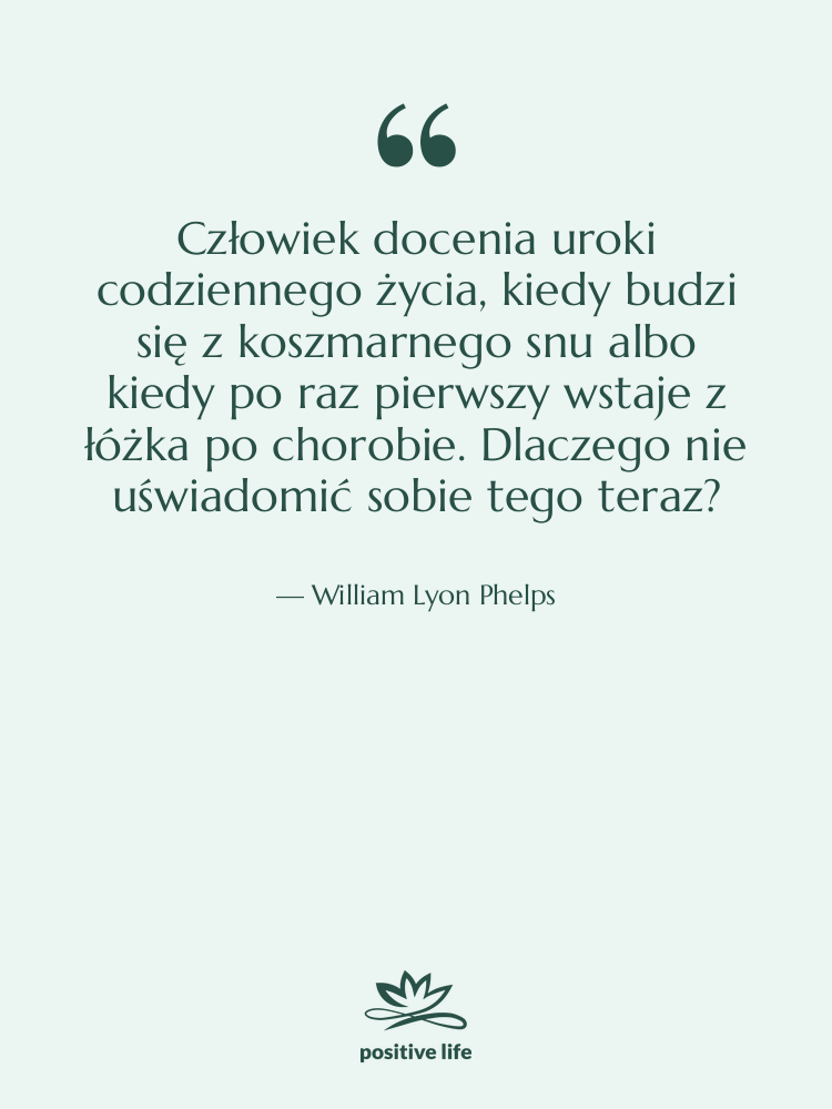 Cytat: William Lyon Phelps - Człowiek docenia uroki codziennego życia,…