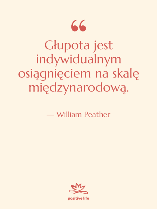 Cytat: William Peather - Głupota jest indywidualnym osiągnięciem na…