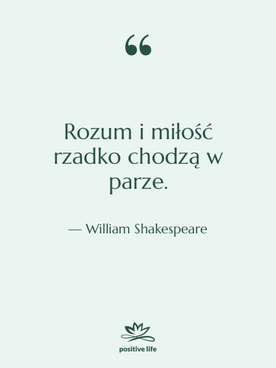 Cytat: William Shakespeare - Rozum i miłość rzadko chodzą…