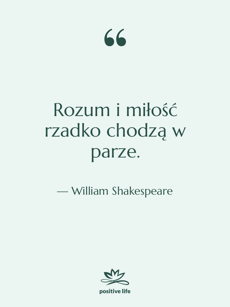 Cytat: William Shakespeare - Rozum i miłość rzadko chodzą…