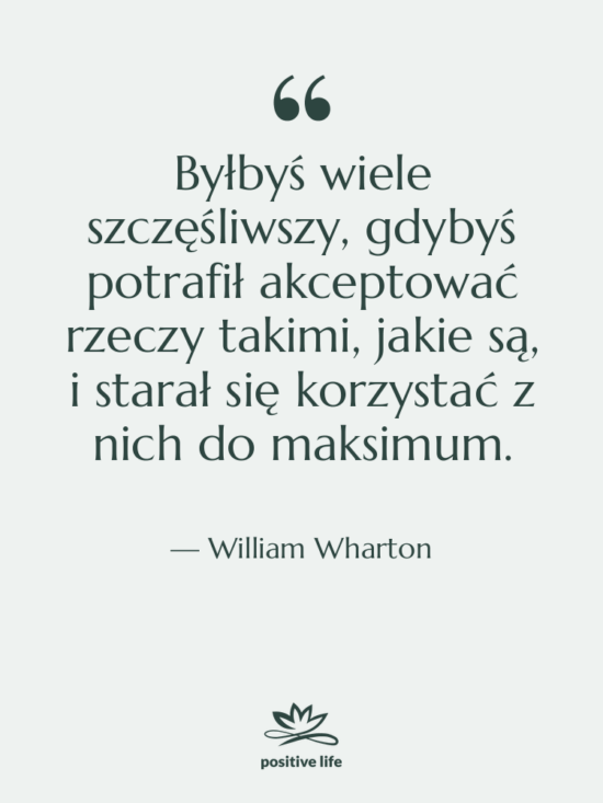 Cytat: William Wharton - Byłbyś wiele szczęśliwszy, gdybyś potrafił…