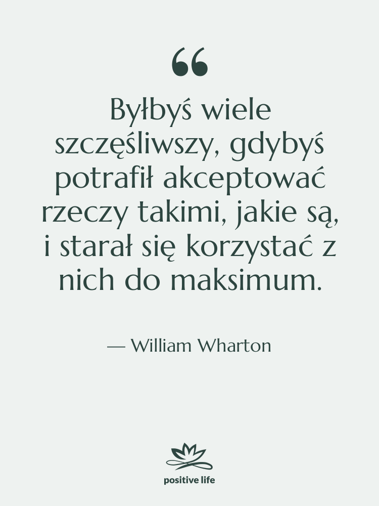 Cytat: William Wharton - Byłbyś wiele szczęśliwszy, gdybyś potrafił…