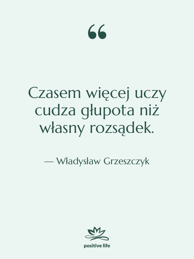 Cytat: Władysław Grzeszczyk - Czasem więcej uczy cudza głupota…