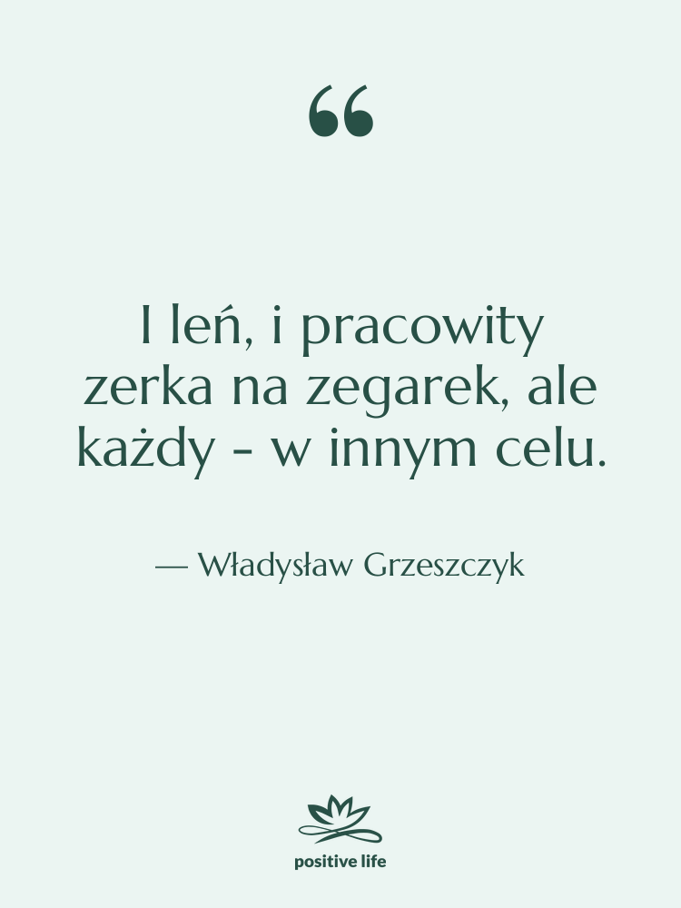 Cytat: Władysław Grzeszczyk - I leń, i pracowity zerka…