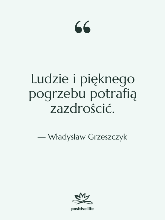 Cytat: Władysław Grzeszczyk - Ludzie i pięknego pogrzebu potrafią…