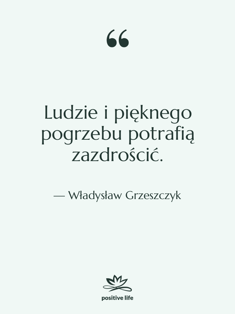 Cytat: Władysław Grzeszczyk - Ludzie i pięknego pogrzebu potrafią…
