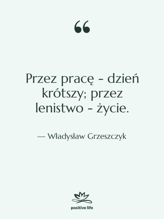 Cytat: Władysław Grzeszczyk - Przez pracę - dzień krótszy;…