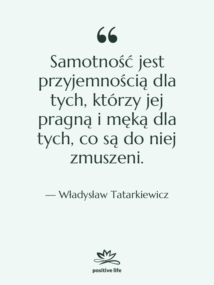 Cytat: Władysław Tatarkiewicz - Samotność jest przyjemnością dla tych,…