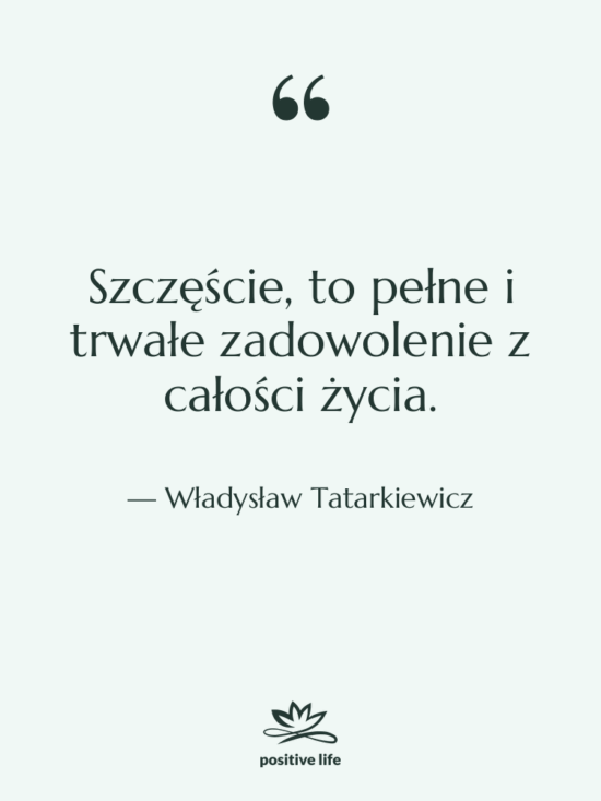 Cytat: Władysław Tatarkiewicz - Szczęście, to pełne i trwałe…