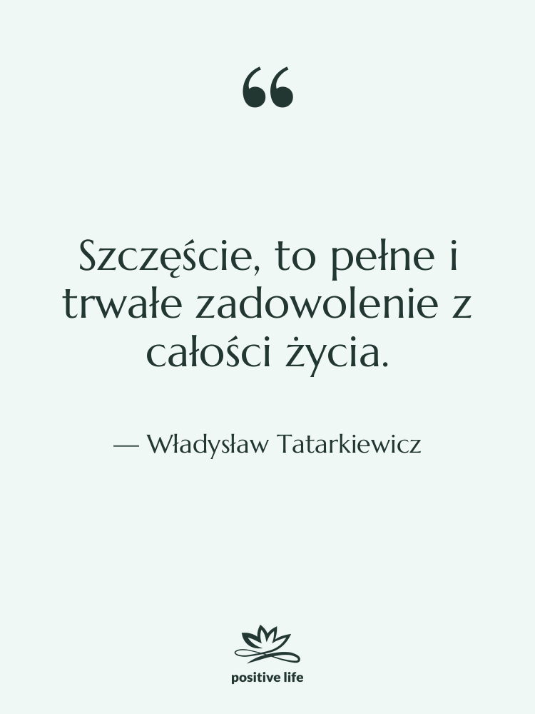 Cytat: Władysław Tatarkiewicz - Szczęście, to pełne i trwałe…