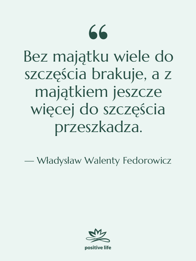 Cytat: Władysław Walenty Fedorowicz - Bez majątku wiele do szczęścia…