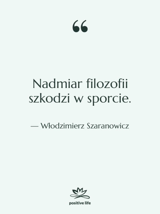 Cytat: Włodzimierz Szaranowicz - Nadmiar filozofii szkodzi w sporcie.