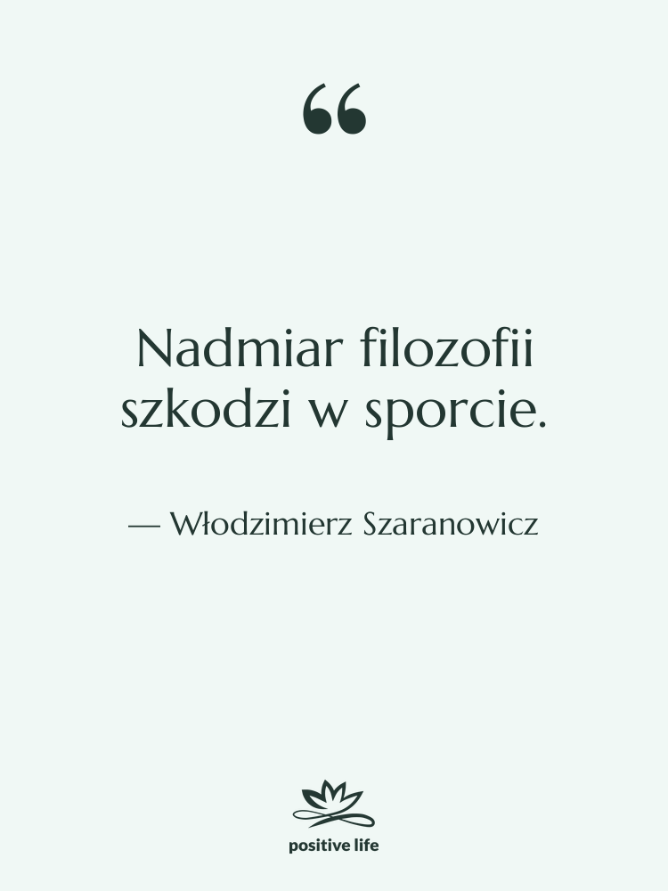Cytat: Włodzimierz Szaranowicz - Nadmiar filozofii szkodzi w sporcie.