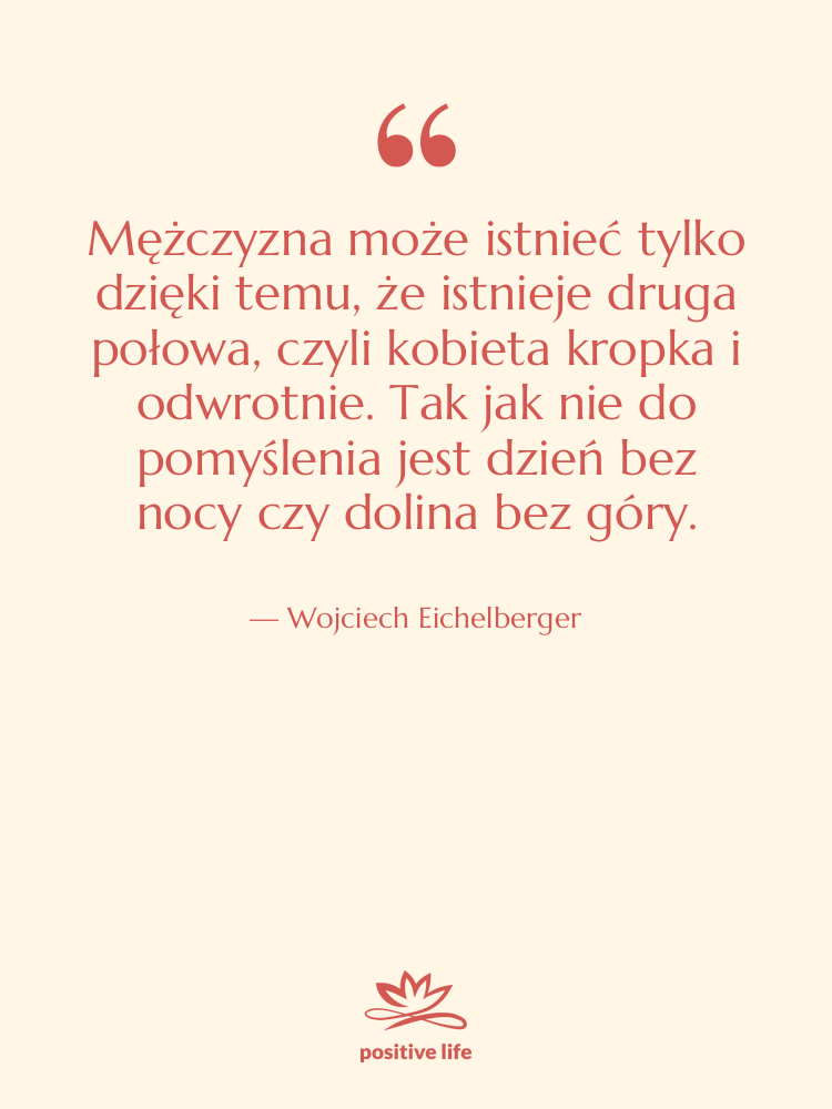 Cytat: Wojciech Eichelberger - Mężczyzna może istnieć tylko dzięki…